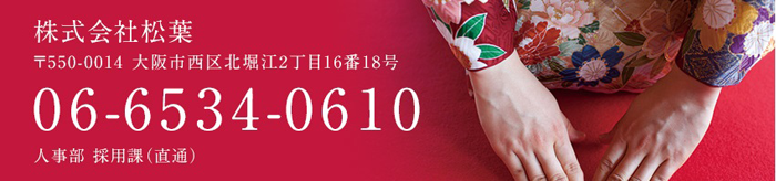 株式会社松葉 総務人事 採用係 〒550-0014 大阪市西区北堀江2丁目16番18号 06-6534-0610